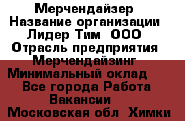 Мерчендайзер › Название организации ­ Лидер Тим, ООО › Отрасль предприятия ­ Мерчендайзинг › Минимальный оклад ­ 1 - Все города Работа » Вакансии   . Московская обл.,Химки г.